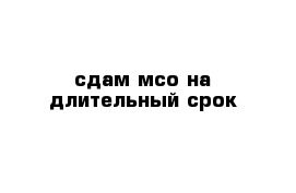 сдам мсо на длительный срок